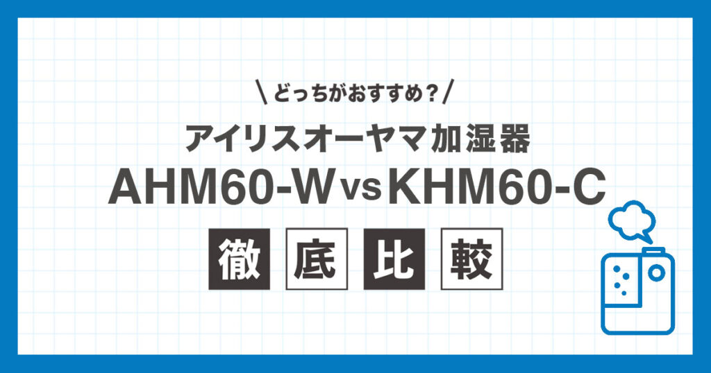 アイリスオーヤマ加湿器「AHM-MH60-W」と「KHM-MH60-C」の違いを比較し、選び方のポイントを解説する記事のアイキャッチ画像
