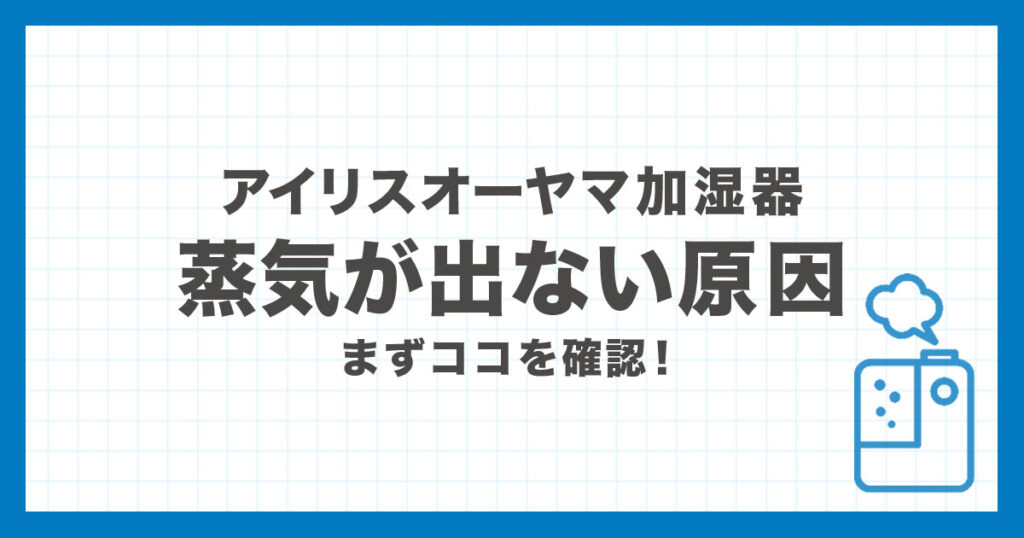アイリスオーヤマ加湿器の蒸気が出ない原因と確認ポイントを解説するアイキャッチ画像