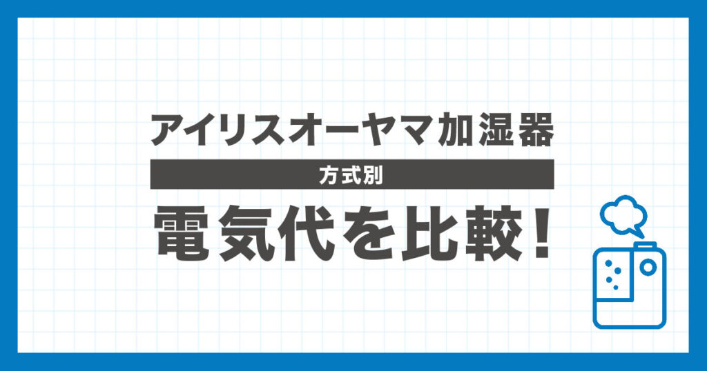 アイリスオーヤマ加湿器の電気代をスチーム式・気化式・ハイブリッド式で比較し違いを解説する記事のアイキャッチ画像
