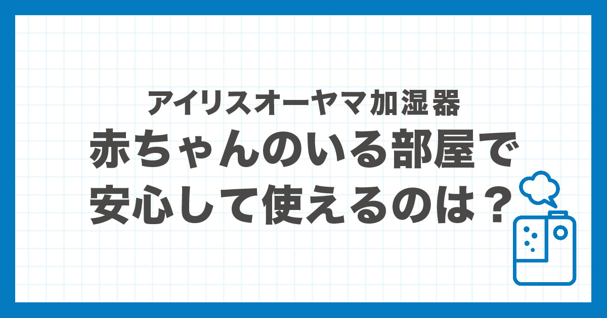 赤ちゃんがいる部屋で安心して使える、アイリスオーヤマ加湿器の選び方を解説した記事