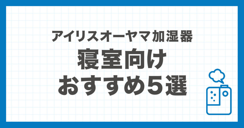 寝室におすすめのアイリスオーヤマ加湿器を比較し、静音性と安全性のポイントを解説する記事のアイキャッチ画像