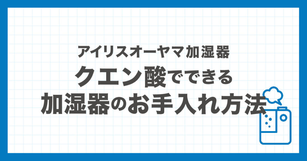 アイリスオーヤマ加湿器をクエン酸でお手入れする方法をタイプ別に解説した記事のアイキャッチ画像
