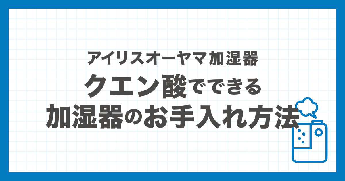 アイリスオーヤマ加湿器をクエン酸でお手入れする方法をタイプ別に解説した記事のアイキャッチ画像