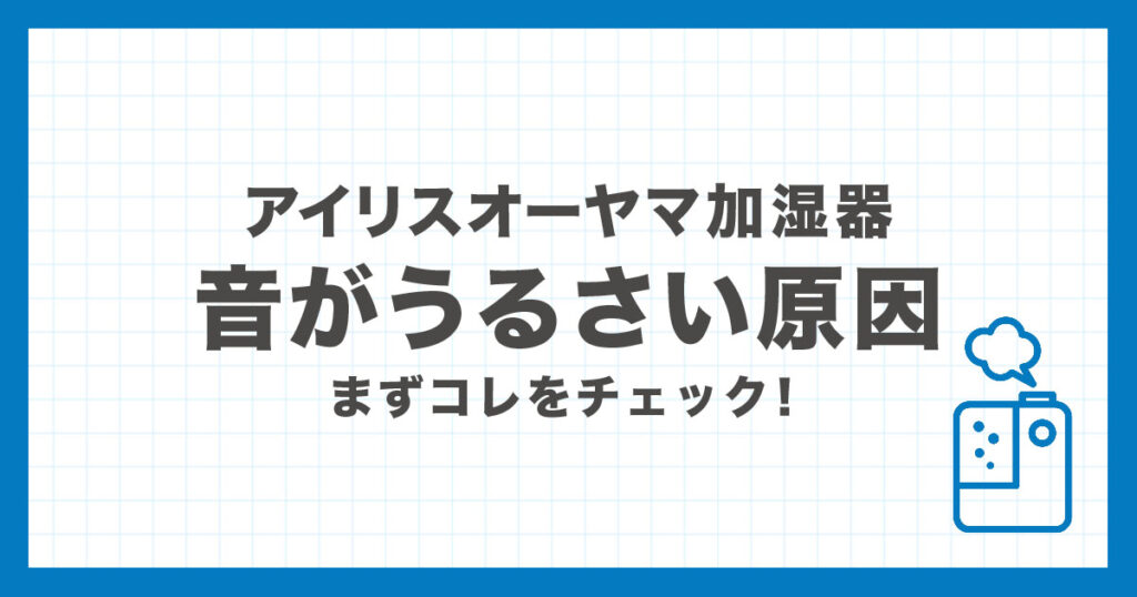 アイリスオーヤマ加湿器のモーター音がうるさい・異音がする原因と対処法を解説する記事のアイキャッチ画像