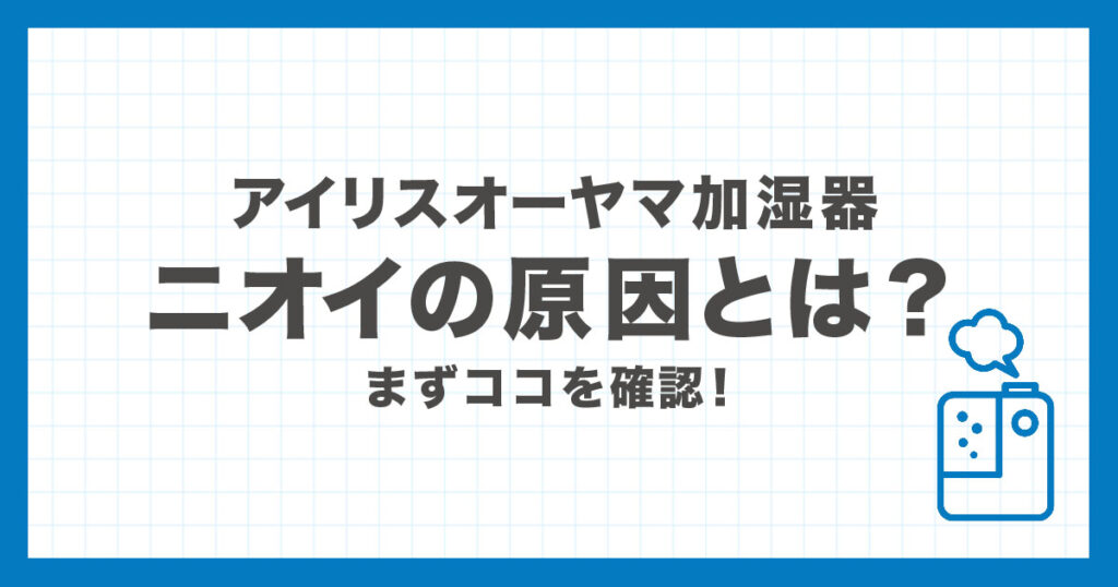 アイリスオーヤマ加湿器のニオイが気になるときの原因と解決方法を解説する記事のアイキャッチ画像