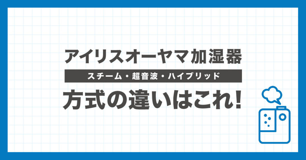 アイリスオーヤマ加湿器のスチーム式・超音波式・ハイブリッド式を比較し、違いと選び方を解説する記事のアイキャッチ画像