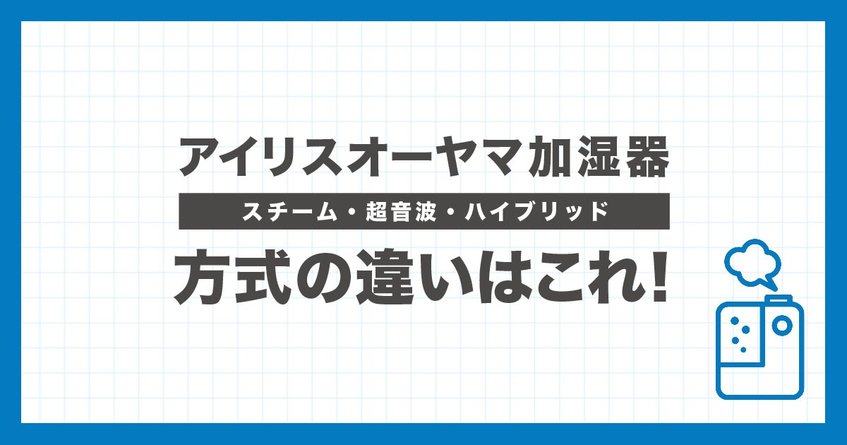 アイリスオーヤマ加湿器のスチーム式・超音波式・ハイブリッド式を比較し、違いと選び方を解説する記事のアイキャッチ画像