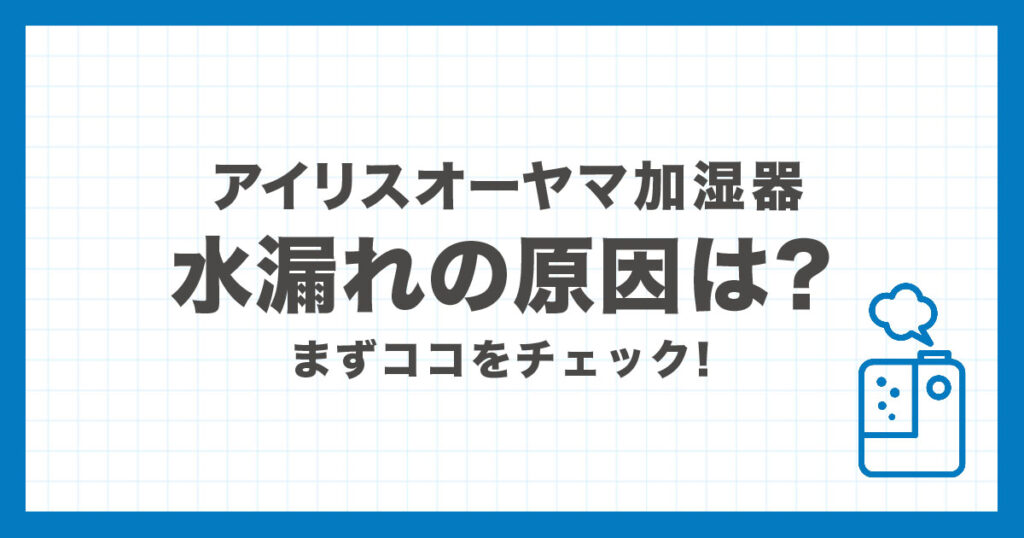 アイリスオーヤマ加湿器の水漏れが起きる原因とタンク周りの対処法を解説する記事のアイキャッチ画像