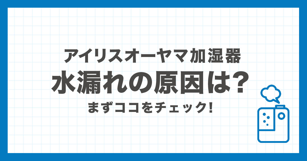 アイリスオーヤマ加湿器の水漏れが起きる原因とタンク周りの対処法を解説する記事のアイキャッチ画像