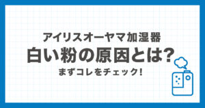 アイリスオーヤマ加湿器に白い粉（カルキ）が出る原因と対処法を解説する記事のアイキャッチ画像