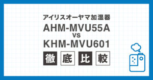 AHM-MVU55AとKHM-MVU601の違いを比較したアイリスオーヤマ気化式加湿器の解説画像