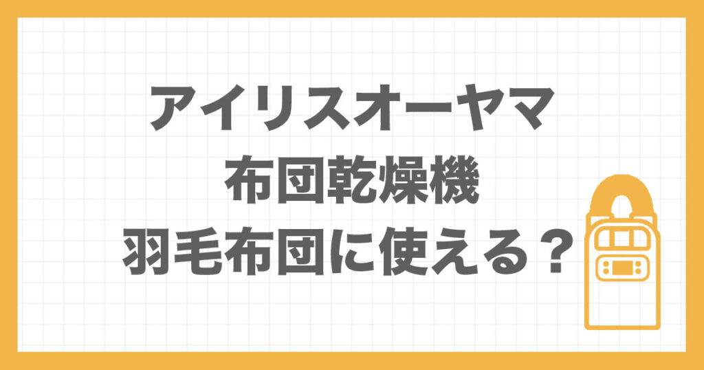 羽毛布団にアイリスオーヤマの布団乾燥機が使えるかを解説したアイキャッチ画像